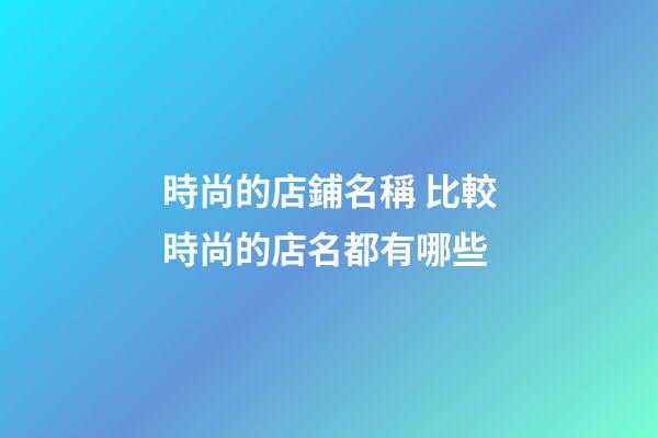 時尚的店鋪名稱 比較時尚的店名都有哪些-第1張-店鋪起名-玄機派